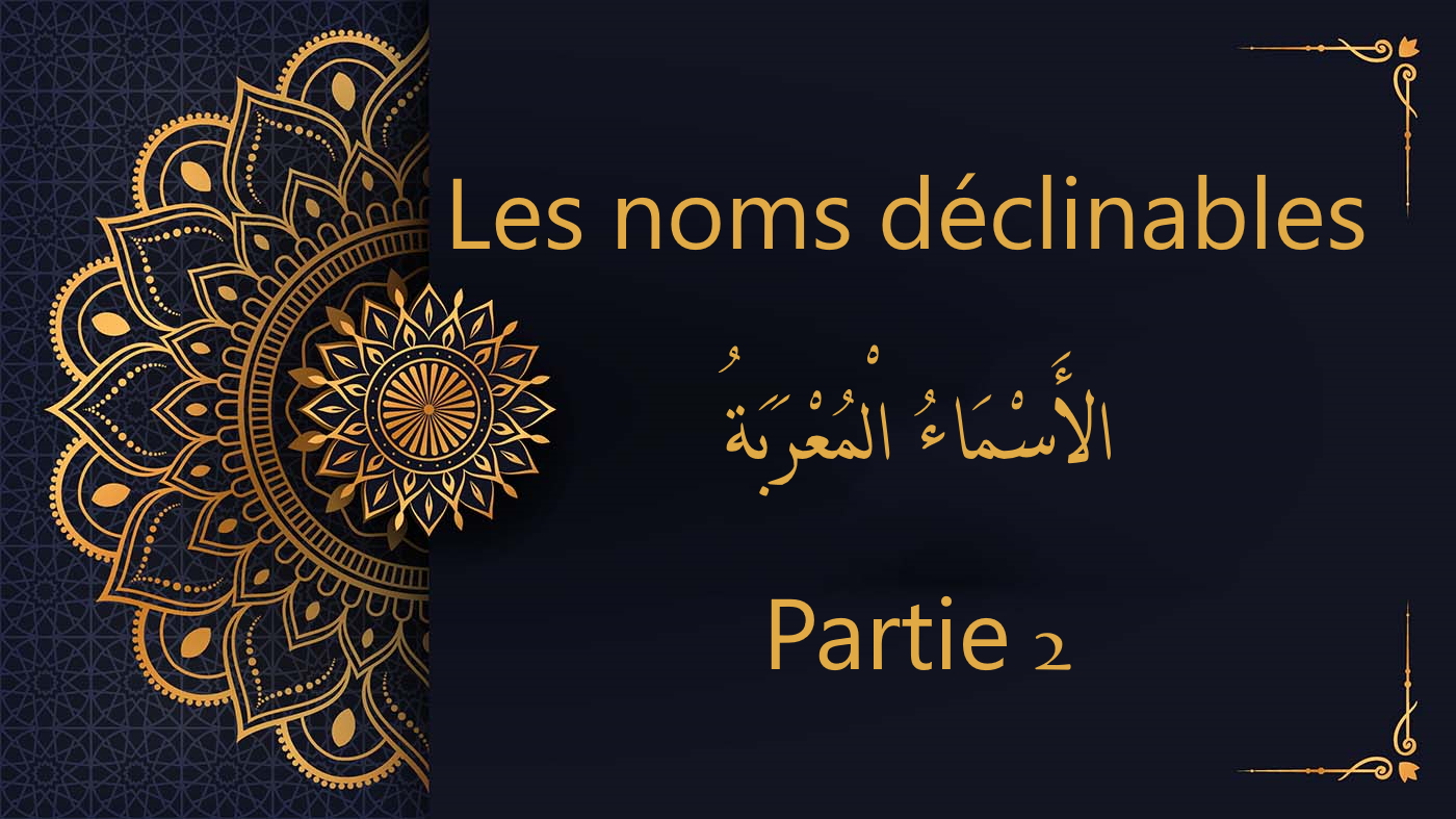 Les noms déclinables – الأَسْمَاءُ الْمُعْرَبَةُ - partie 2 | cours d’arabe gratuit | leçon 58