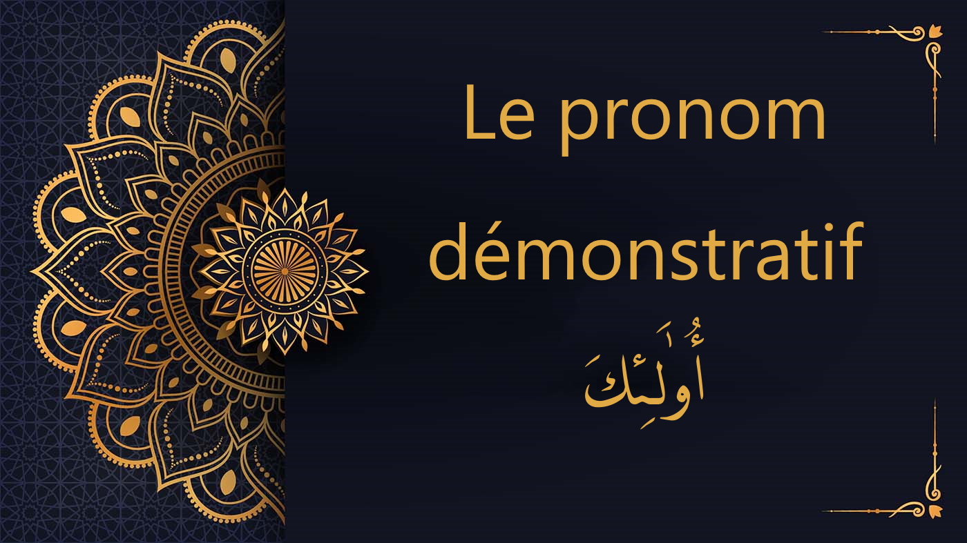 le pronom démonstratif - أُولَـٰئِكَ