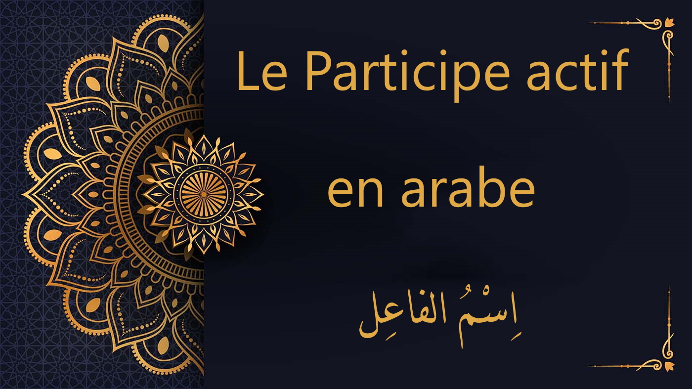 Le Participe actif en arabe | اِسْمُ الفاعِل